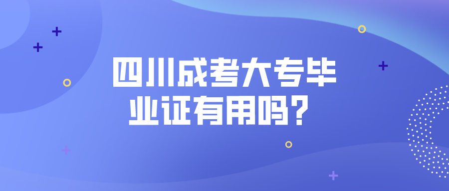 四川成考大專畢業(yè)證有用嗎？