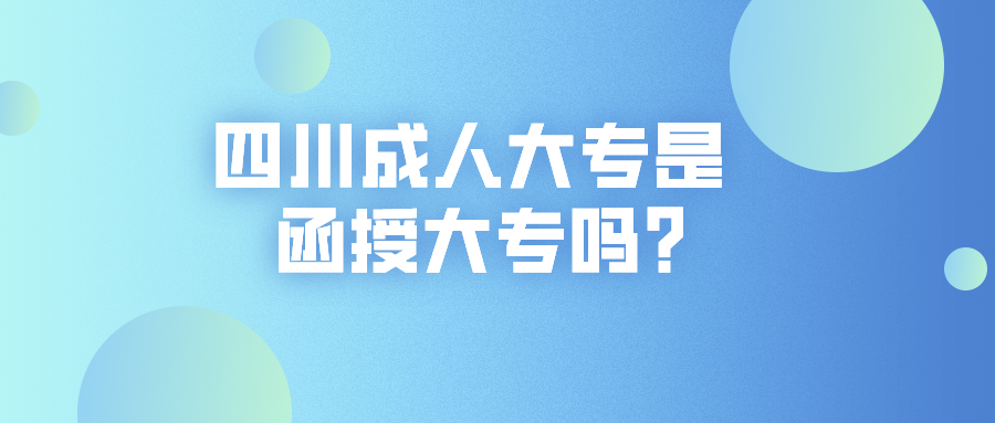 四川成人大專是函授大專嗎？