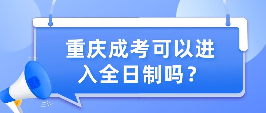 重慶成考可以進入全日制嗎？
