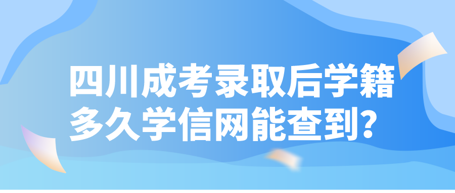 四川成考錄取后學(xué)籍多久學(xué)信網(wǎng)能查到？