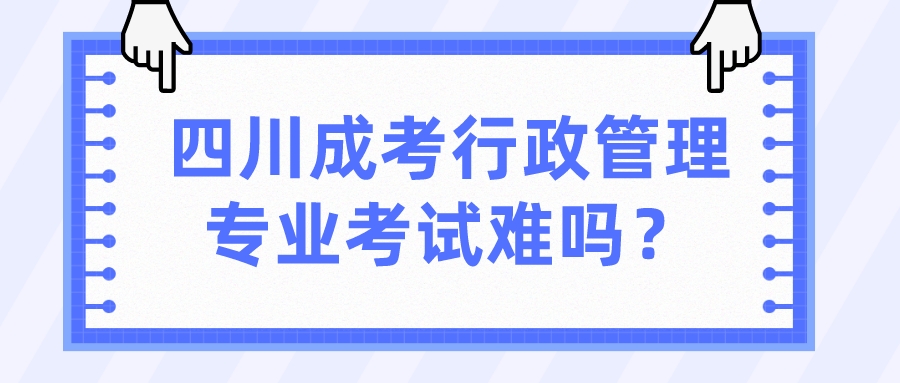 四川成考行政管理專(zhuān)業(yè)考試難嗎？