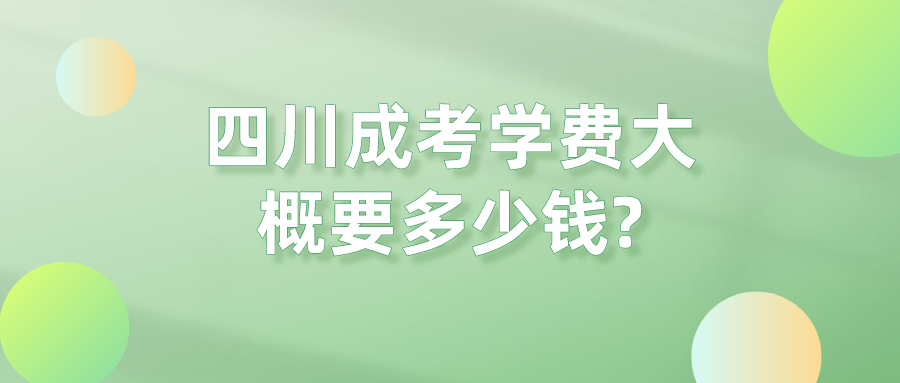 四川成考學費大概要多少錢?