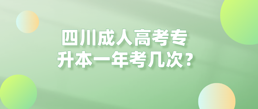 四川成人高考專升本一年考幾次？