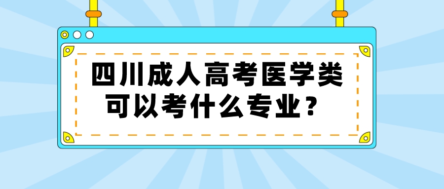 四川成人高考醫(yī)學(xué)類(lèi)可以考什么專(zhuān)業(yè)？
