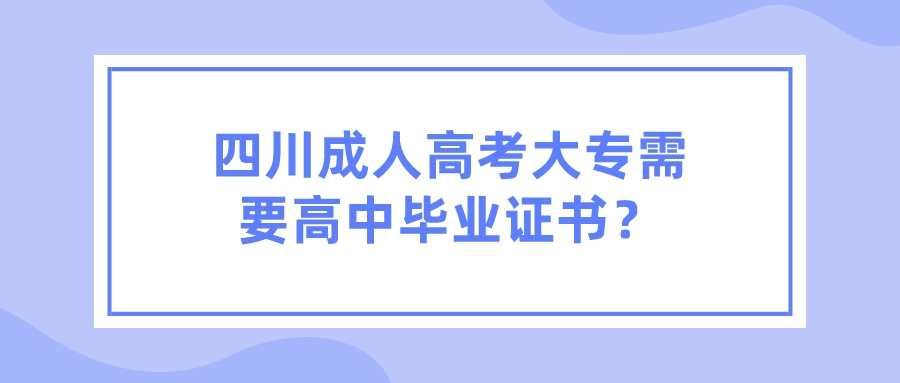 四川成人高考大專需要高中畢業(yè)證書(shū)？