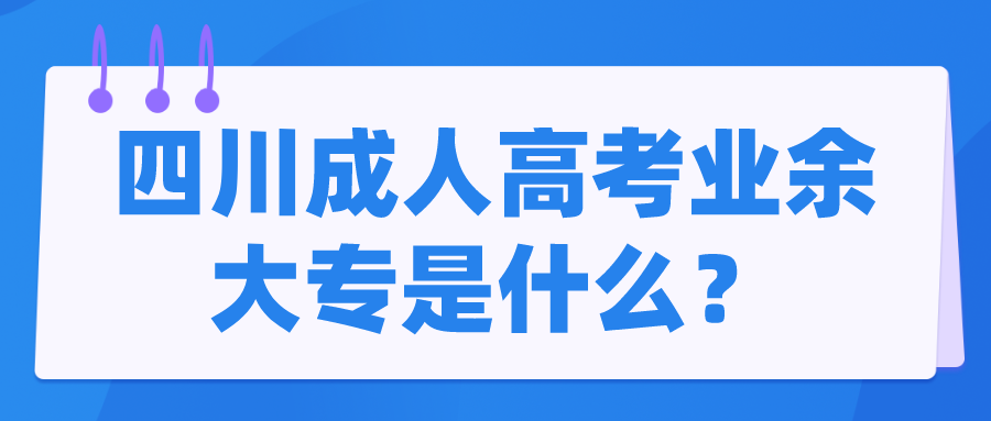 四川成人高考業余大專是什么？