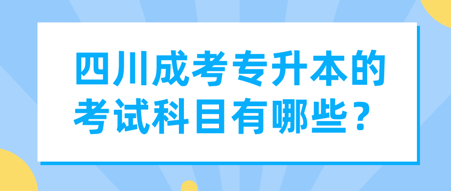 四川成考專升本的考試科目有哪些？