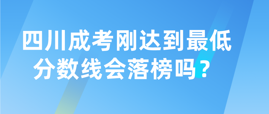 四川成考剛達(dá)到最低分?jǐn)?shù)線會(huì)落榜嗎？