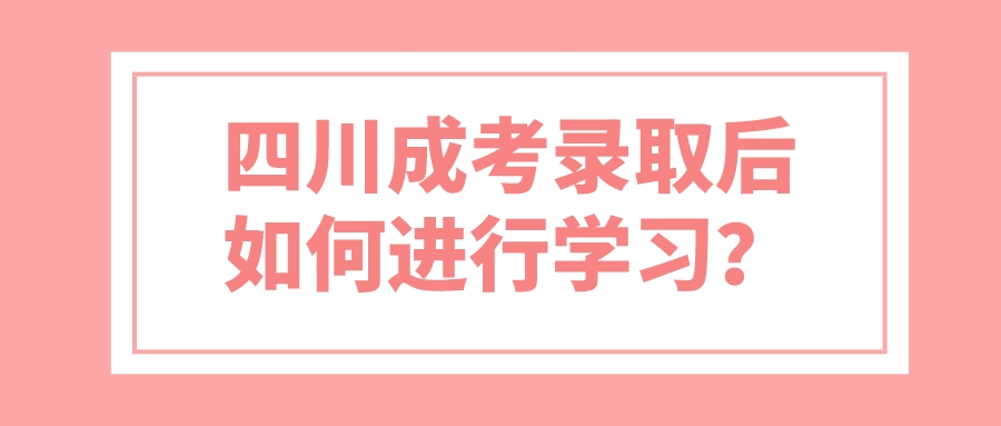 四川成考錄取后如何進(jìn)行學(xué)習(xí)？