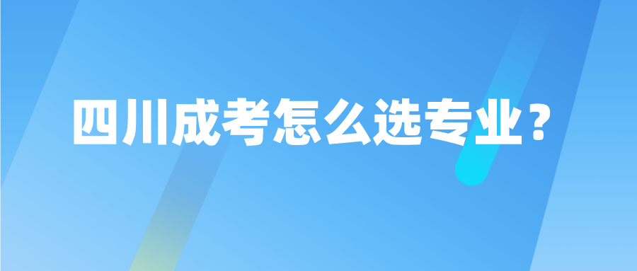四川成考怎么選專業(yè)？