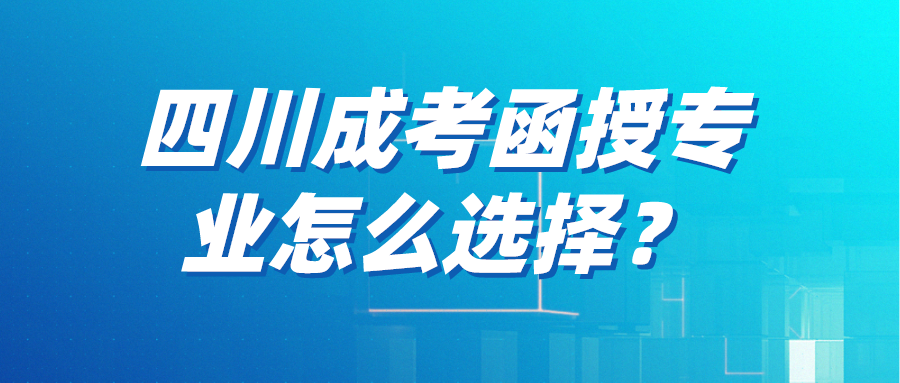 四川成考函授專業(yè)怎么選擇？