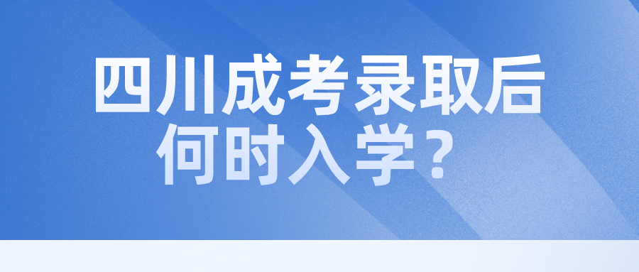四川成考錄取后何時(shí)入學(xué)？