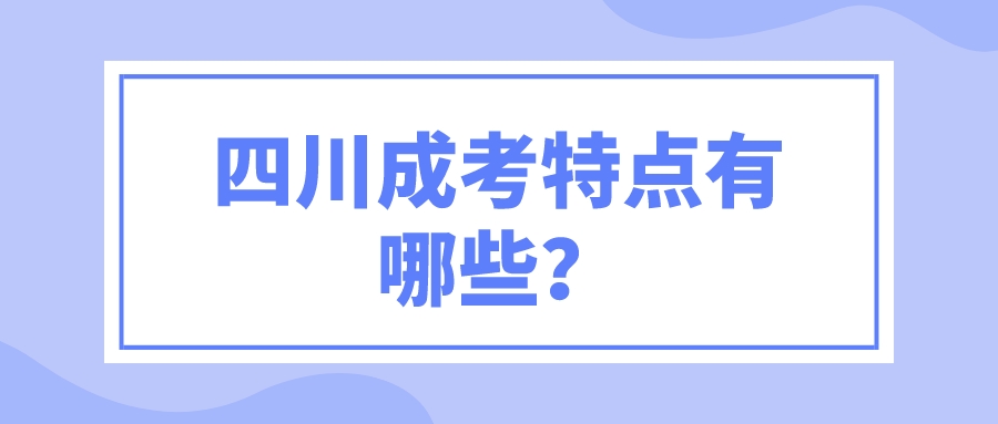 四川成考特點(diǎn)有哪些？