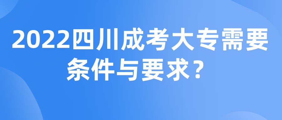 2022四川成考大專需要條件與要求？
