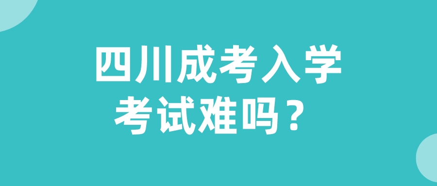 四川成考入學考試難嗎？