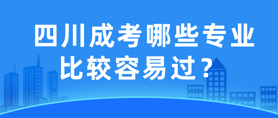 四川成考哪些專業(yè)比較容易過？