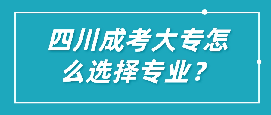 四川成考大專怎么選擇專業？