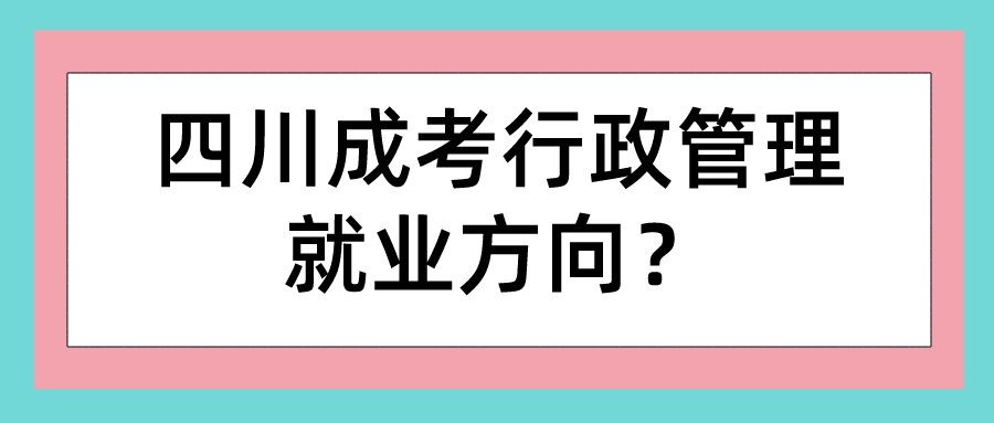 四川成考行政管理就業(yè)方向？