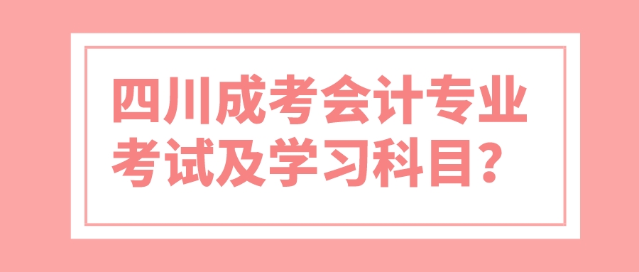 四川成考會計專業(yè)考試及學習科目？
