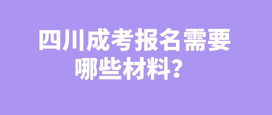 四川成考報(bào)名需要哪些材料？