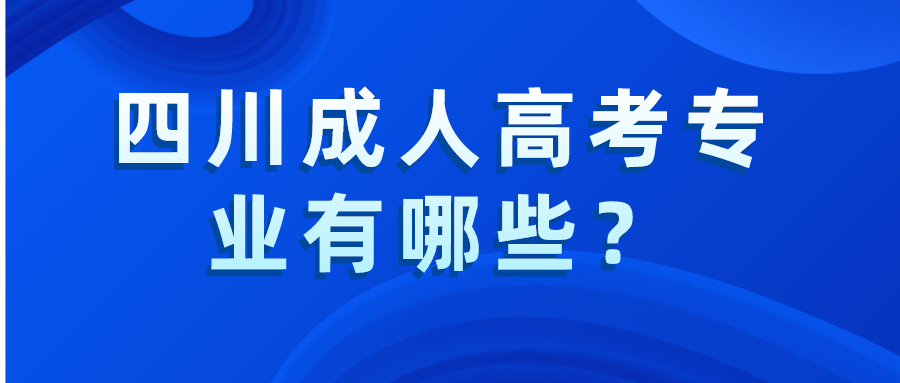 四川成人高考專業(yè)有哪些？