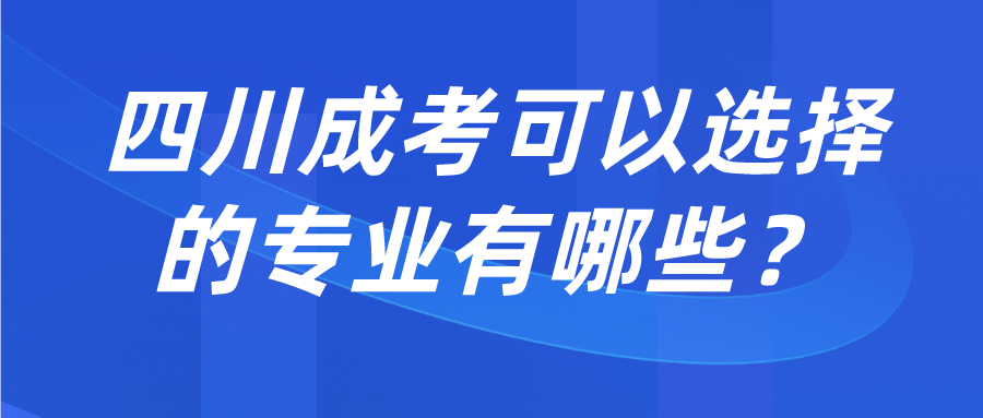 四川成考可以選擇的專業有哪些？