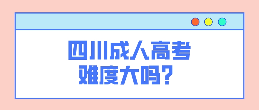 四川成人高考難度大嗎？