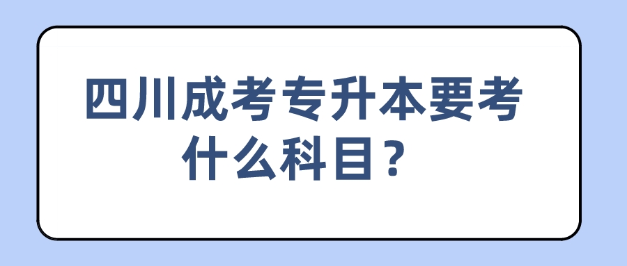 四川成考專升本要考什么科目？