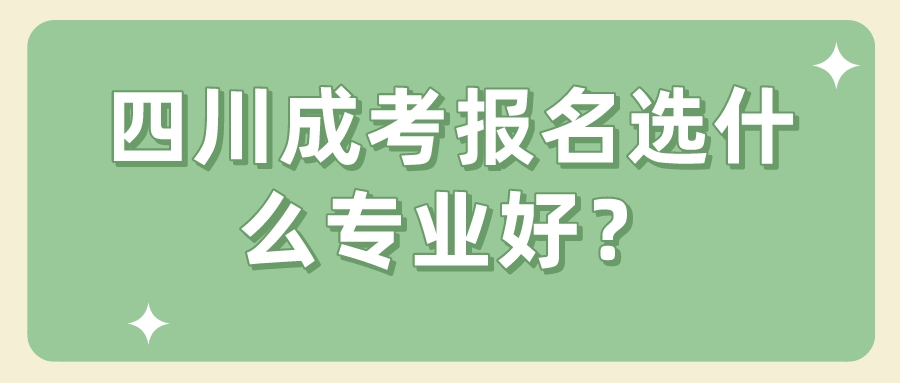 四川成考報(bào)名選什么專業(yè)好？