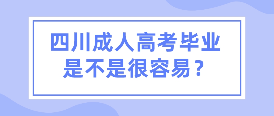 四川成人高考畢業是不是很容易？