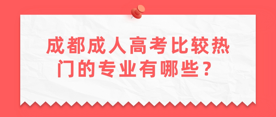 成都成人高考比較熱門的專業有哪些？