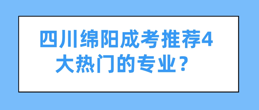 四川綿陽成考推薦4大熱門的專業(yè)？