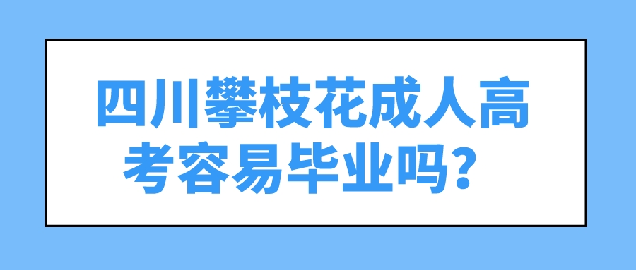 四川攀枝花成人高考容易畢業嗎？